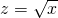 z = \sqrt{x}