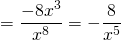 \[ = \frac{-8x^3}{x^8} = - \frac{8}{x^5} \]