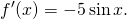 \[ f'(x) = -5 \sin x. \]