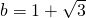 b = 1+\sqrt{3}