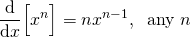 \begin{equation*} \diff{}{x} \Big[ x^n \Big] = nx^{n-1}, \; \; \textnormal{any $n$}  \end{equation*}