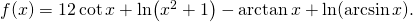 f(x) =  12\cot x + \ln(x^2 + 1) - \arctan{x} + \ln(\arcsin x).