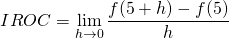 \[ IROC = \lim_{h \to 0} \frac{f(5+h) - f(5)}{h} \]